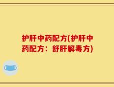 护肝中药配方(护肝中药配方：舒肝解毒方)