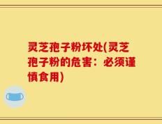 灵芝孢子粉坏处(灵芝孢子粉的危害：必须谨慎食用)