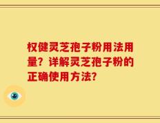 权健灵芝孢子粉用法用量？详解灵芝孢子粉的正确使用方法？