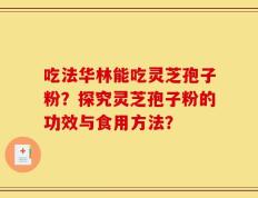 吃法华林能吃灵芝孢子粉？探究灵芝孢子粉的功效与食用方法？