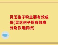 灵芝孢子粉主要有效成份(灵芝孢子粉有效成分及作用解析)