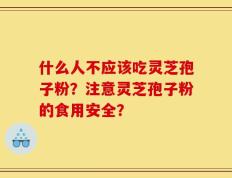 什么人不应该吃灵芝孢子粉？注意灵芝孢子粉的食用安全？