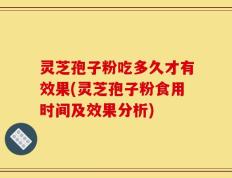 灵芝孢子粉吃多久才有效果(灵芝孢子粉食用时间及效果分析)