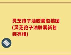 灵芝孢子油胶囊包装图(灵芝孢子油胶囊新包装亮相)