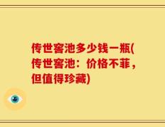 传世窖池多少钱一瓶(传世窖池：价格不菲，但值得珍藏)
