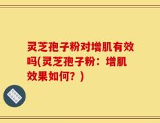 灵芝孢子粉对增肌有效吗(灵芝孢子粉：增肌效果如何？)
