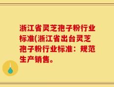 浙江省灵芝孢子粉行业标准(浙江省出台灵芝孢子粉行业标准：规范生产销售。