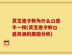 灵芝孢子粉为什么口感不一样(灵芝孢子粉口感异源的原因分析)