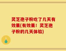 灵芝孢子粉吃了几天有效果(有效果！灵芝孢子粉的几天体验)