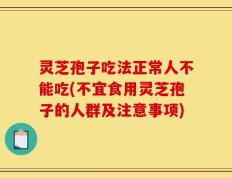 灵芝孢子吃法正常人不能吃(不宜食用灵芝孢子的人群及注意事项)