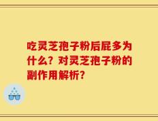 吃灵芝孢子粉后屁多为什么？对灵芝孢子粉的副作用解析？