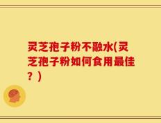 灵芝孢子粉不融水(灵芝孢子粉如何食用最佳？)
