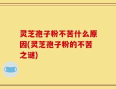 灵芝孢子粉不苦什么原因(灵芝孢子粉的不苦之谜)