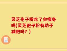 灵芝孢子粉吃了会瘦身吗(灵芝孢子粉有助于减肥吗？)