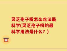 灵芝孢子粉怎么吃法最科学(灵芝孢子粉的最科学用法是什么？)