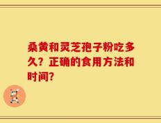 桑黄和灵芝孢子粉吃多久？正确的食用方法和时间？
