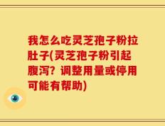 我怎么吃灵芝孢子粉拉肚子(灵芝孢子粉引起腹泻？调整用量或停用可能有帮助)