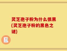 灵芝孢子粉为什么很黑(灵芝孢子粉的黑色之谜)