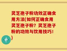 灵芝孢子粉功效正确食用方法(如何正确食用灵芝孢子粉？灵芝孢子粉的功效与饮用技巧！)