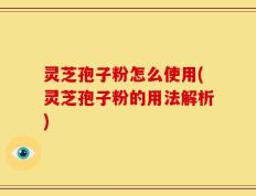 灵芝孢子粉怎么使用(灵芝孢子粉的用法解析)