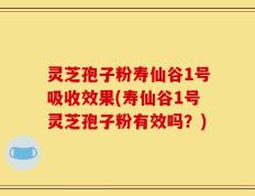 灵芝孢子粉寿仙谷1号吸收效果(寿仙谷1号灵芝孢子粉有效吗？)