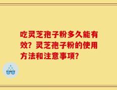 吃灵芝孢子粉多久能有效？灵芝孢子粉的使用方法和注意事项？