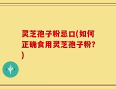 灵芝孢子粉忌口(如何正确食用灵芝孢子粉？)
