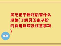 灵芝孢子粉吃后有什么现象(了解灵芝孢子粉的食用反应及注意事项)