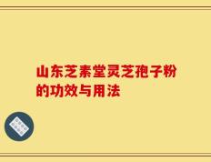 山东芝素堂灵芝孢子粉的功效与用法