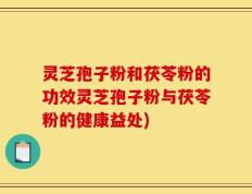 灵芝孢子粉和茯苓粉的功效灵芝孢子粉与茯苓粉的健康益处)
