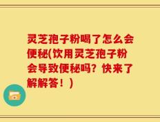 灵芝孢子粉喝了怎么会便秘(饮用灵芝孢子粉会导致便秘吗？快来了解解答！)