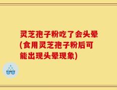 灵芝孢子粉吃了会头晕(食用灵芝孢子粉后可能出现头晕现象)