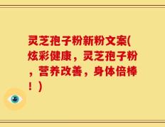 灵芝孢子粉新粉文案(炫彩健康，灵芝孢子粉，营养改善，身体倍棒！)