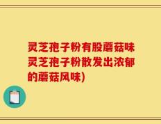 灵芝孢子粉有股蘑菇味灵芝孢子粉散发出浓郁的蘑菇风味)