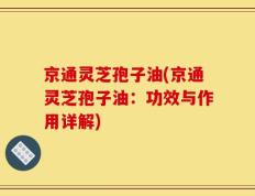 京通灵芝孢子油(京通灵芝孢子油：功效与作用详解)
