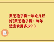 灵芝孢子粉一年吃几斤好(灵芝孢子粉：每年适宜食用多少？)