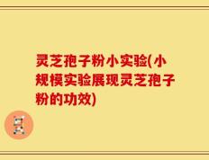 灵芝孢子粉小实验(小规模实验展现灵芝孢子粉的功效)