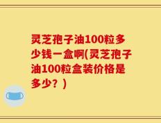 灵芝孢子油100粒多少钱一盒啊(灵芝孢子油100粒盒装价格是多少？)