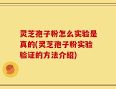 灵芝孢子粉怎么实验是真的(灵芝孢子粉实验验证的方法介绍)
