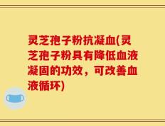 灵芝孢子粉抗凝血(灵芝孢子粉具有降低血液凝固的功效，可改善血液循环)
