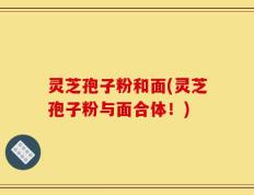 灵芝孢子粉和面(灵芝孢子粉与面合体！)