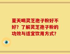夏天喝灵芝孢子粉好不好？了解灵芝孢子粉的功效与适宜饮用方式？