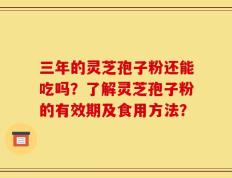 三年的灵芝孢子粉还能吃吗？了解灵芝孢子粉的有效期及食用方法？