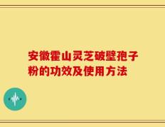 安徽霍山灵芝破壁孢子粉的功效及使用方法