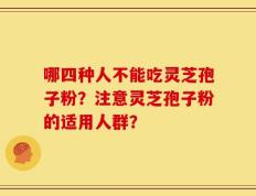 哪四种人不能吃灵芝孢子粉？注意灵芝孢子粉的适用人群？