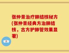 张仲景治疗肺结核秘方(张仲景经典方治肺结核，古方护肺管效果显著)