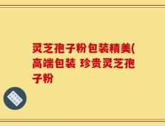 灵芝孢子粉包装精美(高端包装 珍贵灵芝孢子粉
