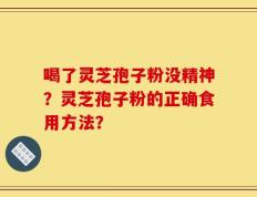 喝了灵芝孢子粉没精神？灵芝孢子粉的正确食用方法？