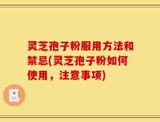 灵芝孢子粉服用方法和禁忌(灵芝孢子粉如何使用，注意事项)