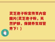 灵芝孢子粉宣传页内容图片(灵芝孢子粉，天然护肤，保健养生双管齐下！)